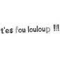 T'es fou louloup
